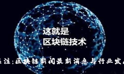 今日关注：区块链新闻最新消息与行业发展趋势