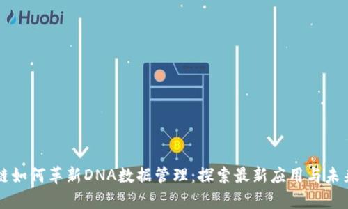 区块链如何革新DNA数据管理：探索最新应用与未来前景