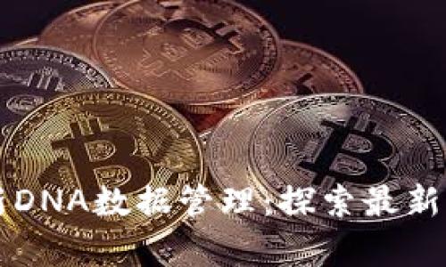区块链如何革新DNA数据管理：探索最新应用与未来前景