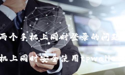 关于tpwallet能否在两个手机上同时登录的问题，下面将进行详细介绍。

### 如何在两个手机上同时安全使用tpwallet进行登录