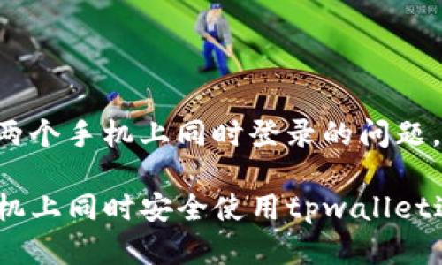 关于tpwallet能否在两个手机上同时登录的问题，下面将进行详细介绍。

### 如何在两个手机上同时安全使用tpwallet进行登录