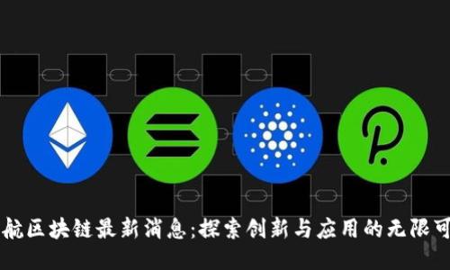 南航区块链最新消息：探索创新与应用的无限可能