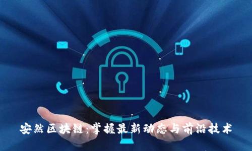 安然区块链：掌握最新动态与前沿技术